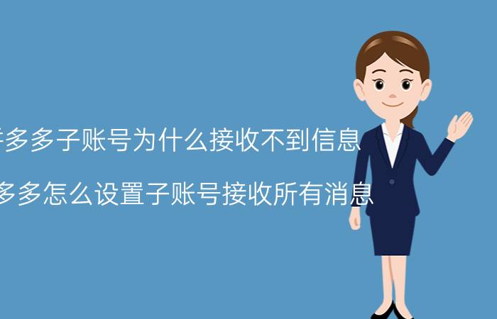 拼多多子账号为什么接收不到信息 拼多多怎么设置子账号接收所有消息？